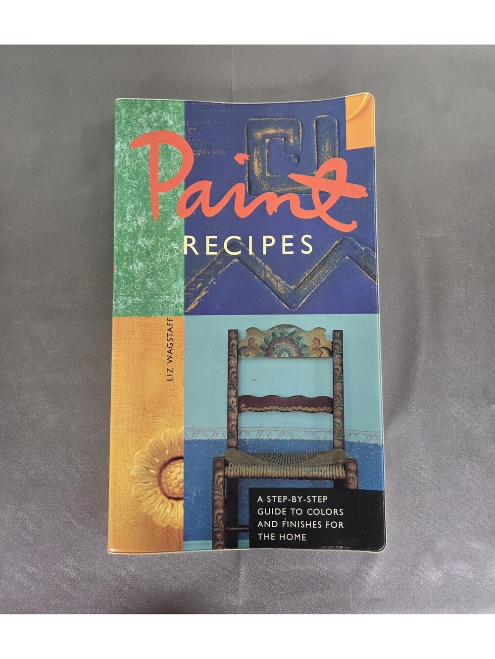 Paint Recipes : A Step-By-Step Guide to Colors and Finishes for the Home by Liz